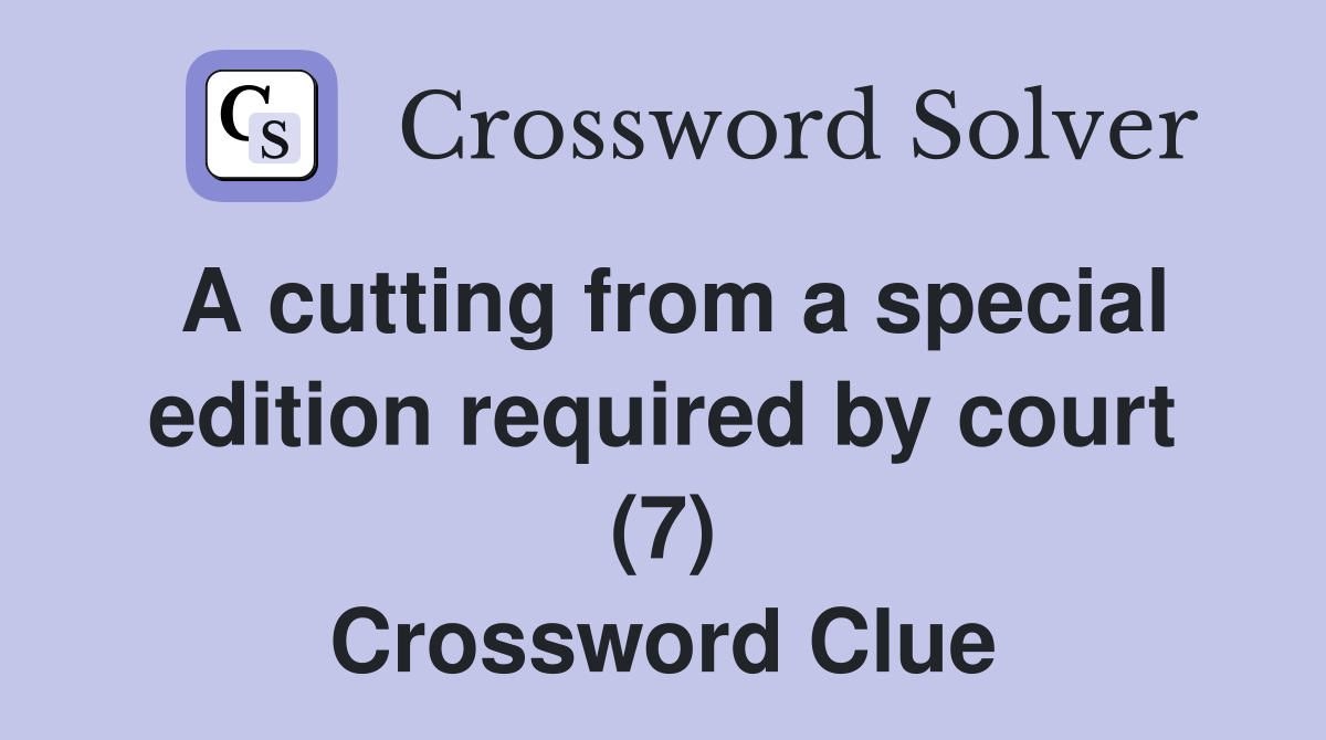 A cutting from a special edition required by court (7) Crossword Clue